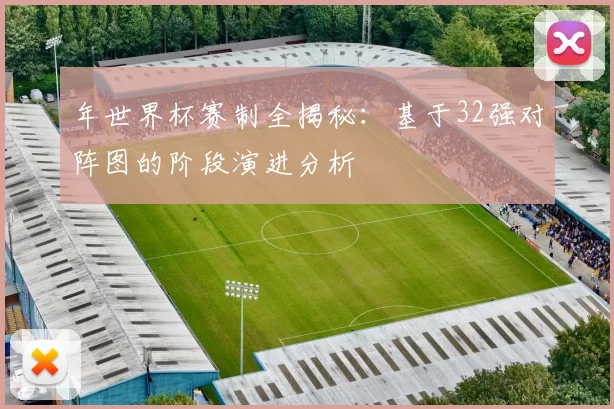 年世界杯赛制全揭秘：基于32强对阵图的阶段演进分析