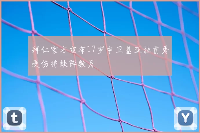 拜仁官方宣布17岁中卫基亚拉首秀受伤将缺阵数月