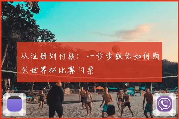 从注册到付款:一步步教你如何购买世界杯比赛门票