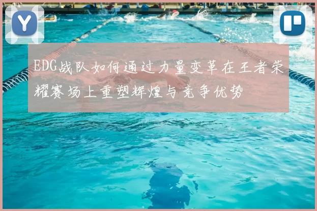 EDG战队如何通过力量变革在王者荣耀赛场上重塑辉煌与竞争优势