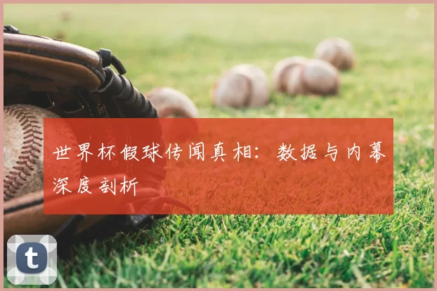 世界杯假球传闻真相:数据与内幕深度剖析