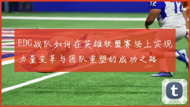 EDG战队如何在英雄联盟赛场上实现力量变革与团队重塑的成功之路