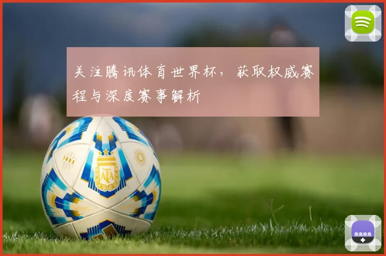 关注腾讯体育世界杯，获取权威赛程与深度赛事解析