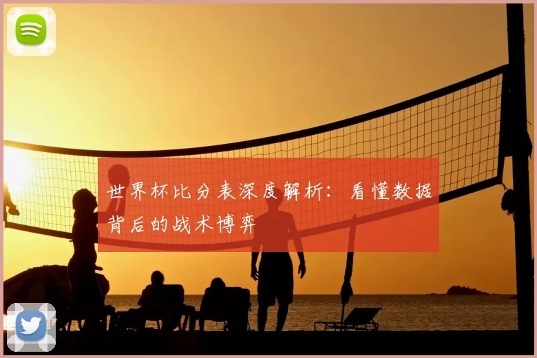 世界杯比分表深度解析：看懂数据背后的战术博弈