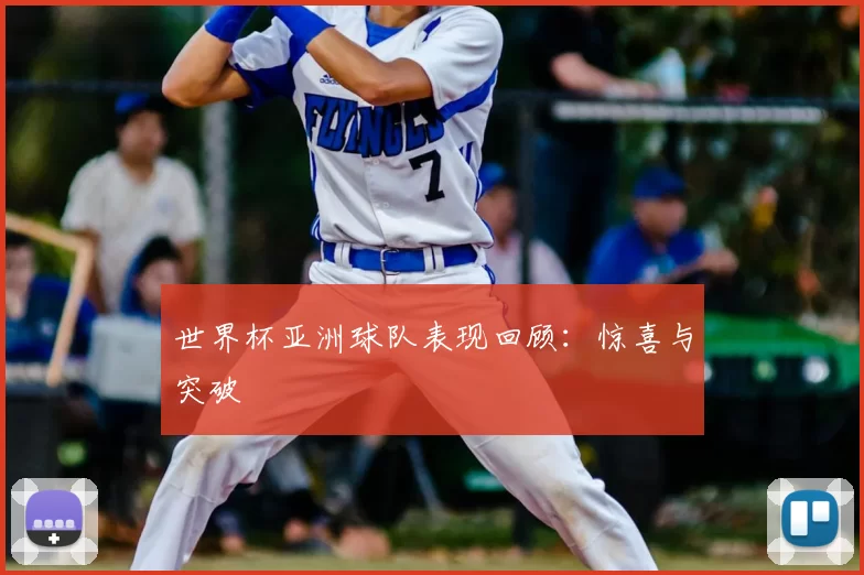 世界杯亚洲球队表现回顾:惊喜与突破