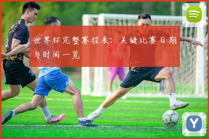 世界杯完整赛程表：关键比赛日期与时间一览