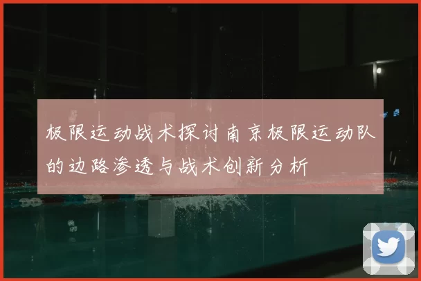 极限运动战术探讨南京极限运动队的边路渗透与战术创新分析