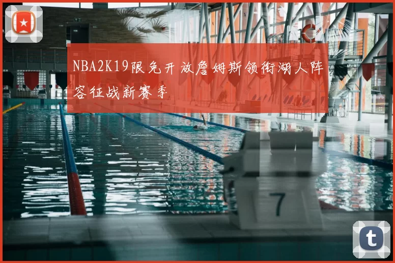 NBA2K19限免开放詹姆斯领衔湖人阵容征战新赛季