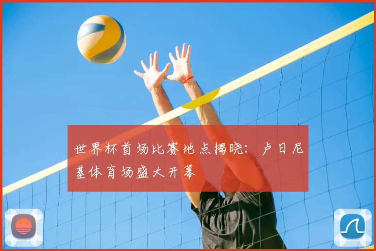 世界杯首场比赛地点揭晓：卢日尼基体育场盛大开幕