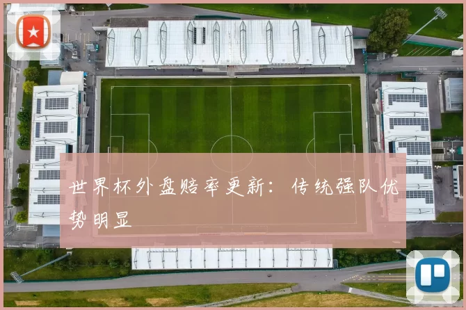 世界杯外盘赔率更新:传统强队优势明显