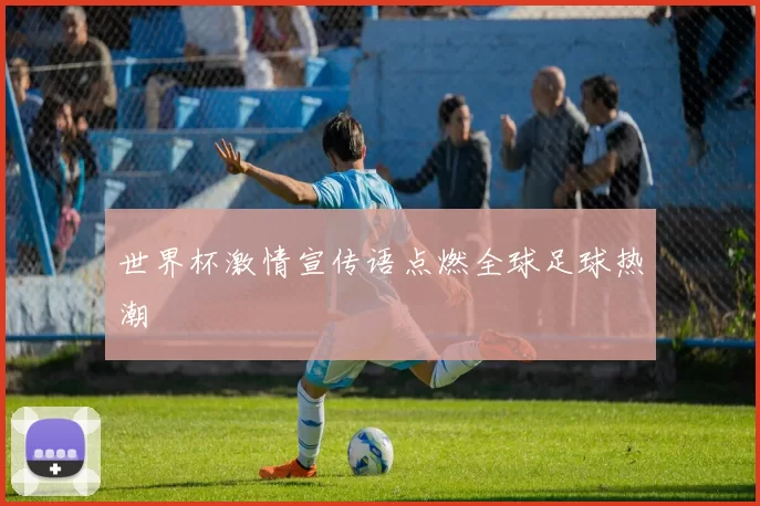 世界杯激情宣传语点燃全球足球热潮