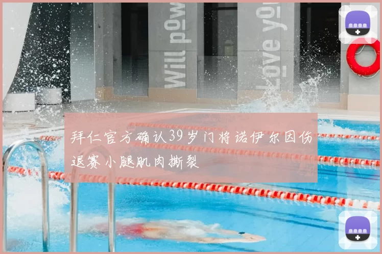 拜仁官方确认39岁门将诺伊尔因伤退赛小腿肌肉撕裂