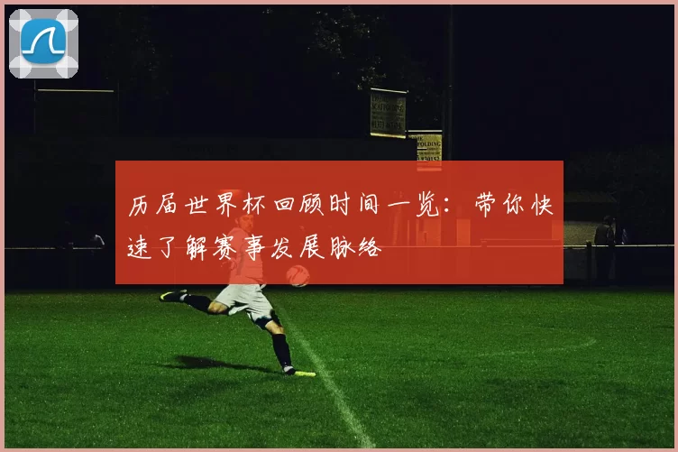 历届世界杯回顾时间一览:带你快速了解赛事发展脉络