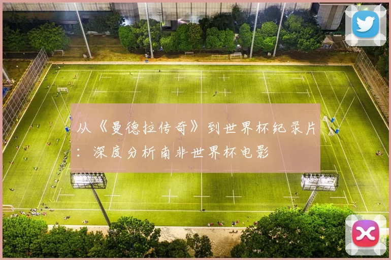 从《曼德拉传奇》到世界杯纪录片:深度分析南非世界杯电影