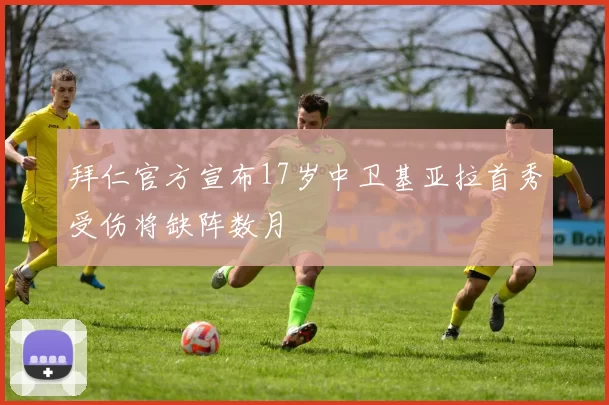 拜仁官方宣布17岁中卫基亚拉首秀受伤将缺阵数月