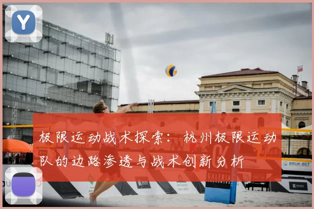 极限运动战术探索:杭州极限运动队的边路渗透与战术创新分析