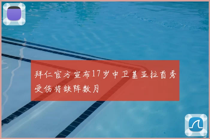拜仁官方宣布17岁中卫基亚拉首秀受伤将缺阵数月