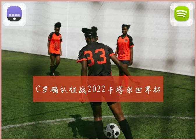 C罗确认征战2022卡塔尔世界杯