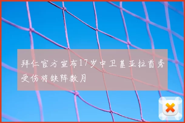 拜仁官方宣布17岁中卫基亚拉首秀受伤将缺阵数月