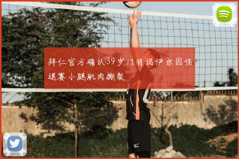 拜仁官方确认39岁门将诺伊尔因伤退赛小腿肌肉撕裂