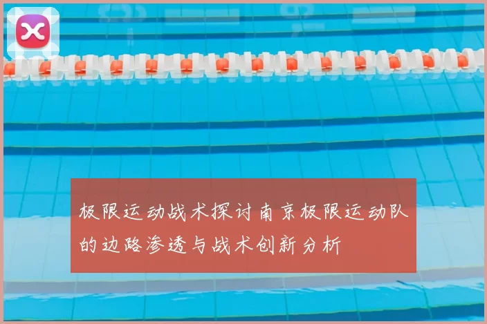极限运动战术探讨南京极限运动队的边路渗透与战术创新分析