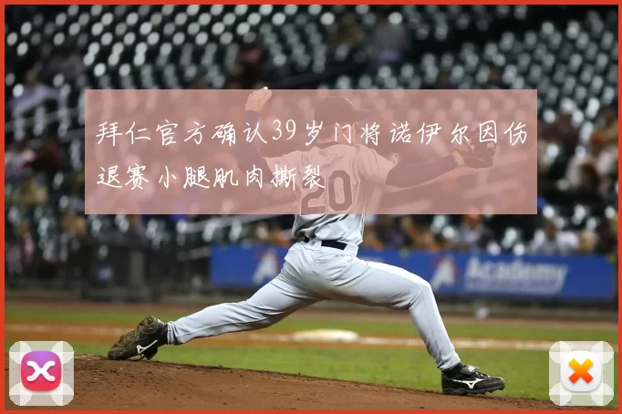 拜仁官方确认39岁门将诺伊尔因伤退赛小腿肌肉撕裂