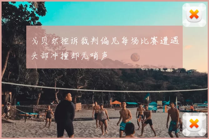 戈贝尔控诉裁判偏见每场比赛遭遇头部冲撞却无哨声