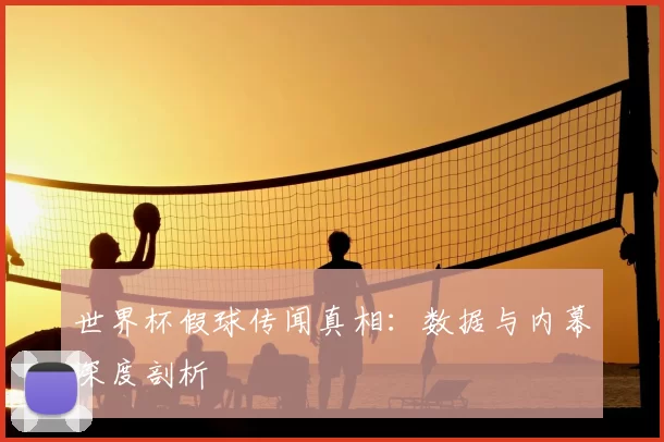 世界杯假球传闻真相:数据与内幕深度剖析