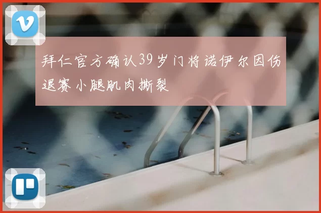 拜仁官方确认39岁门将诺伊尔因伤退赛小腿肌肉撕裂