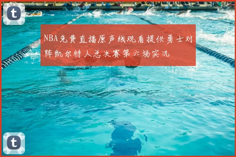 NBA免费直播原声线观看提供勇士对阵凯尔特人总决赛第六场实况