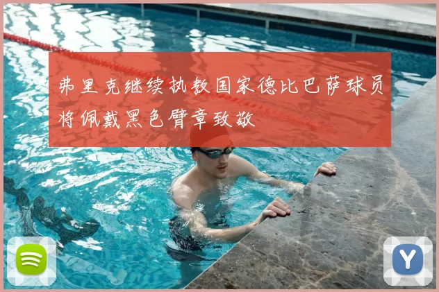 弗里克继续执教国家德比巴萨球员将佩戴黑色臂章致敬