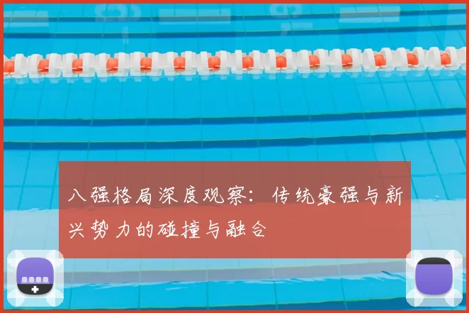 八强格局深度观察:传统豪强与新兴势力的碰撞与融合