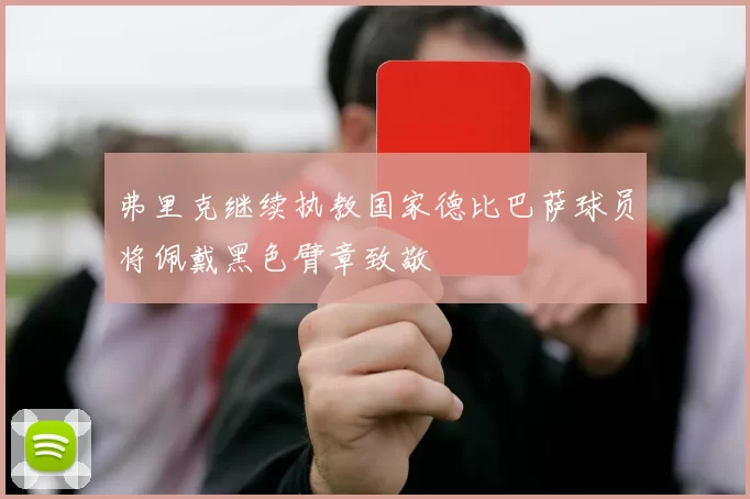 弗里克继续执教国家德比巴萨球员将佩戴黑色臂章致敬