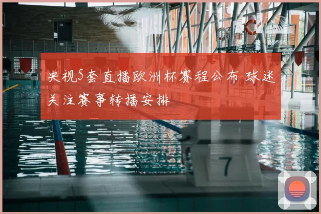 央视5套直播欧洲杯赛程公布 球迷关注赛事转播安排