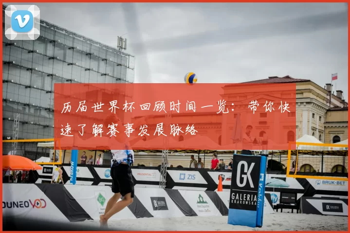 历届世界杯回顾时间一览:带你快速了解赛事发展脉络