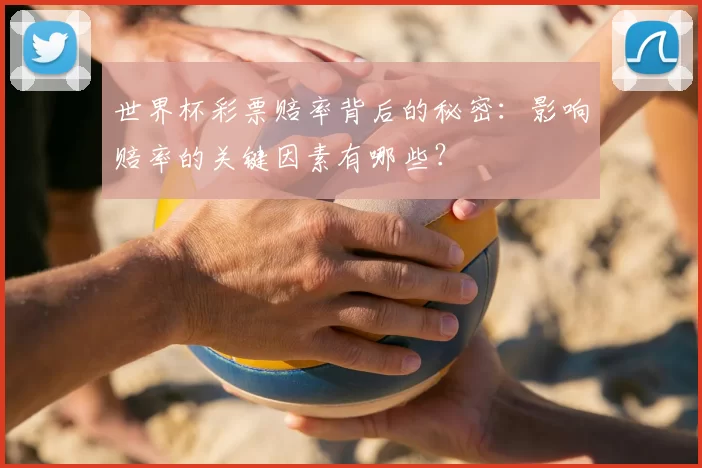 世界杯彩票赔率背后的秘密：影响赔率的关键因素有哪些？