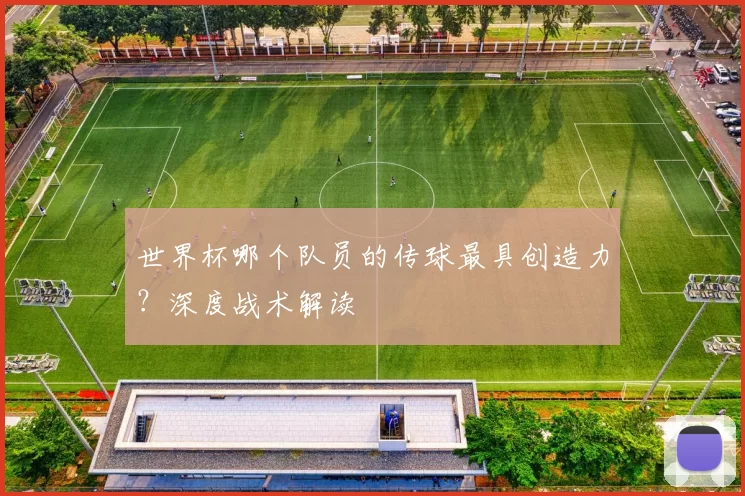 世界杯哪个队员的传球最具创造力?深度战术解读