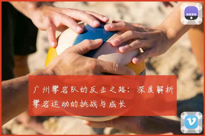 广州攀岩队的反击之路:深度解析攀岩运动的挑战与成长