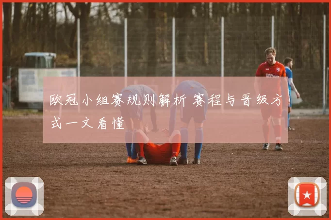 欧冠小组赛规则解析 赛程与晋级方式一文看懂