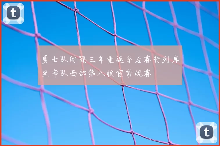 勇士队时隔三年重返季后赛行列库里率队西部第八收官常规赛