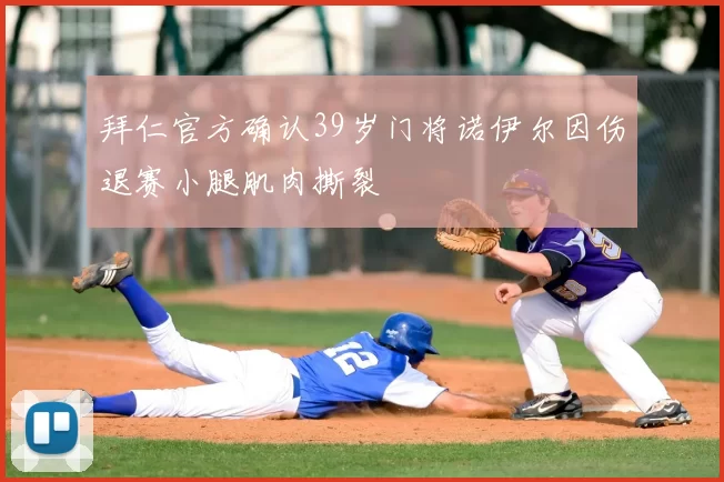 拜仁官方确认39岁门将诺伊尔因伤退赛小腿肌肉撕裂