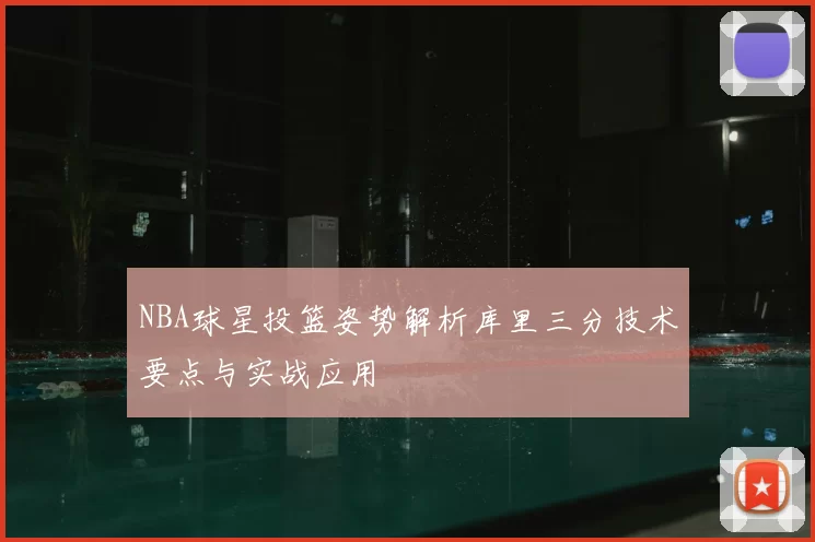 NBA球星投篮姿势解析库里三分技术要点与实战应用