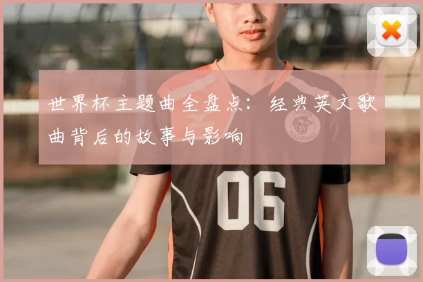 世界杯主题曲全盘点：经典英文歌曲背后的故事与影响
