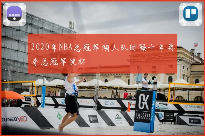 2020年NBA总冠军湖人队时隔十年再夺总冠军奖杯