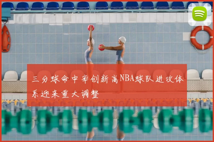 三分球命中率创新高NBA球队进攻体系迎来重大调整