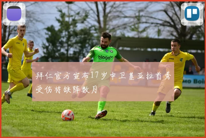 拜仁官方宣布17岁中卫基亚拉首秀受伤将缺阵数月