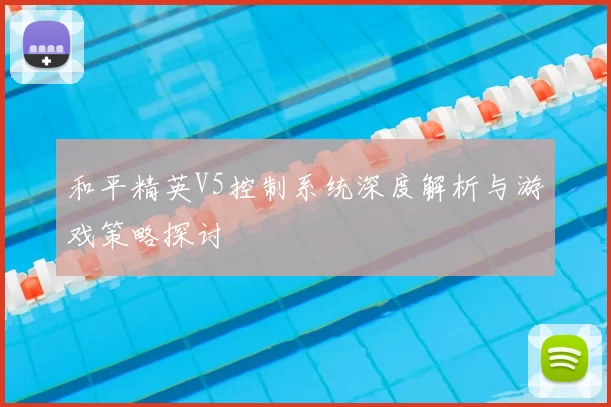 和平精英V5控制系统深度解析与游戏策略探讨