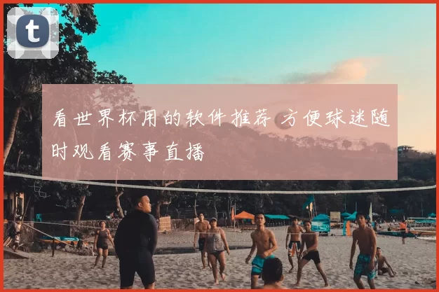 看世界杯用的软件推荐 方便球迷随时观看赛事直播