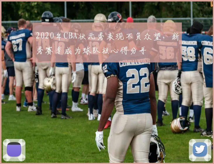 2020年CBA状元秀表现不负众望,新秀赛季成为球队核心得分手