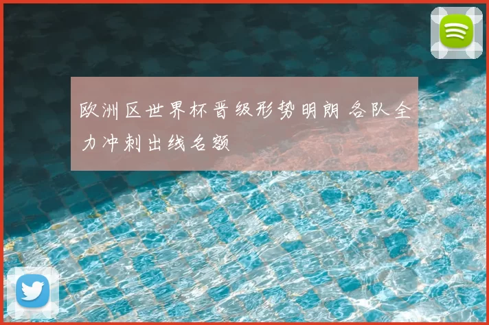 欧洲区世界杯晋级形势明朗 各队全力冲刺出线名额